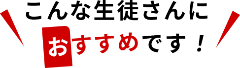 こんな生徒さんにおすすめです！